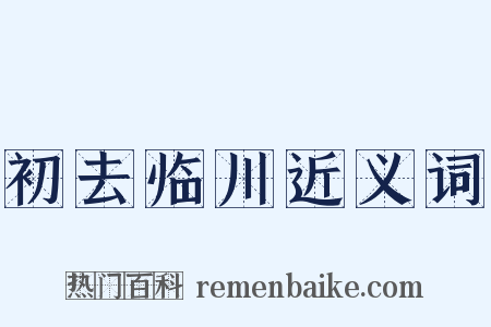 初去临川近义词是什么意思的图片